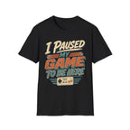 I Paused My Game To Be Here T-Shirt