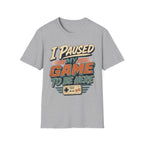 I Paused My Game To Be Here T-Shirt