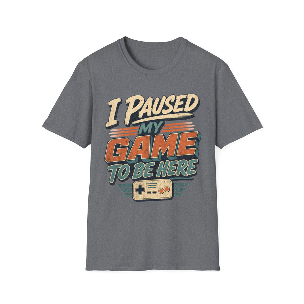 I Paused My Game To Be Here T-Shirt