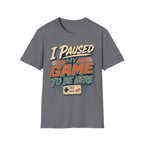 I Paused My Game To Be Here T-Shirt