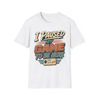 I Paused My Game To Be Here T-Shirt